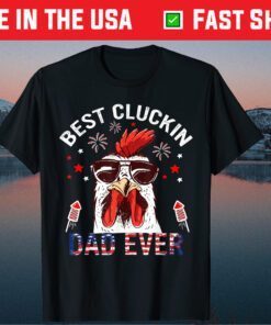 Best Cluckin Dad Ever 4th Of July patriotic Fireworks Gift T-Shirt