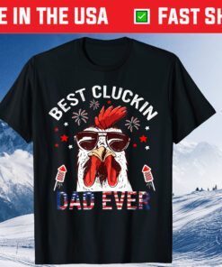 Best Cluckin Dad Ever 4th Of July patriotic Fireworks Gift T-Shirt