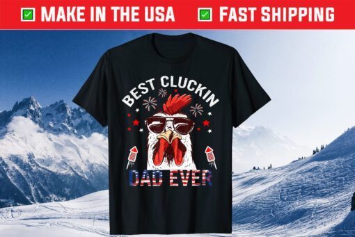 Best Cluckin Dad Ever 4th Of July patriotic Fireworks Gift T-Shirt