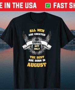 Born in August All Men Equal Best Born In August Birthday Gift T-Shirt