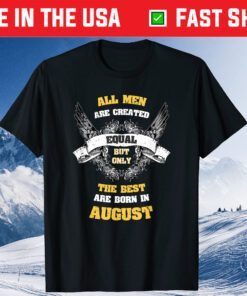 Born in August All Men Equal Best Born In August Birthday Gift T-Shirt