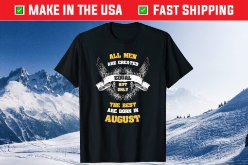 Born in August All Men Equal Best Born In August Birthday Gift T-Shirt