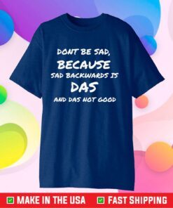 Don't Be Sad Because Sad Backward Is Das And Das Not Good Us 2021 T-Shirt