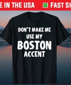 Don't Make Me Use My Boston Accent Saying Us 2021 T-Shirt