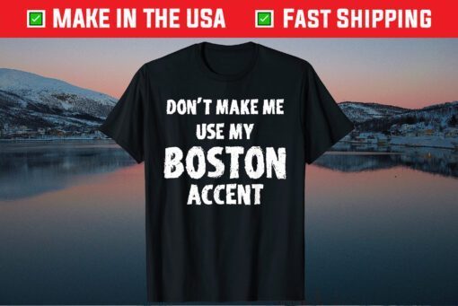 Don't Make Me Use My Boston Accent Saying Us 2021 T-Shirt