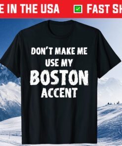 Don't Make Me Use My Boston Accent Saying Us 2021 T-Shirt