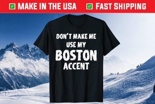 Don't Make Me Use My Boston Accent Saying Us 2021 T-Shirt