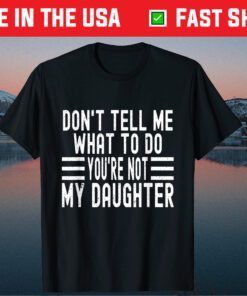 Don't Tell Me What To Do You're Not My Daughter Classic T-Shirt