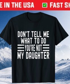 Don't Tell Me What To Do You're Not My Daughter Classic T-Shirt