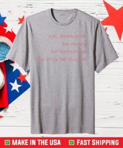 Eat Drink And Be Merry For Tomorrow Utah Classic T-Shirt