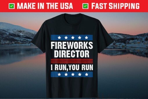 FIREWORKS DIRECTOR I Run , You Run 4th of July Classic T-Shirts