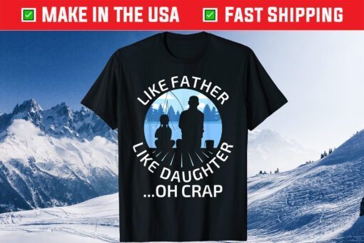 Fathers Day Fishing Father Like Father Like Daughter Oh Crap T-Shirt