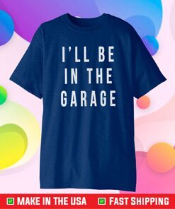 Fathers Day I'll Be In The Garage Classic T-Shirt