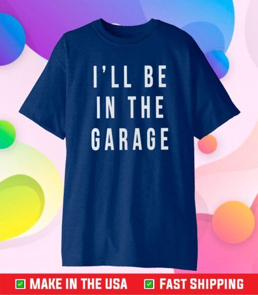 Fathers Day I'll Be In The Garage Classic T-Shirt