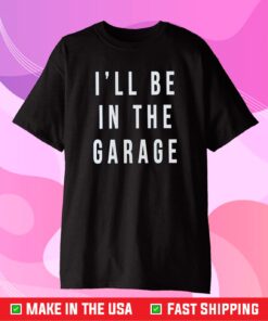 Fathers Day I'll Be In The Garage Classic T-Shirt