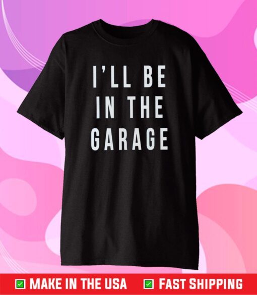 Fathers Day I'll Be In The Garage Classic T-Shirt