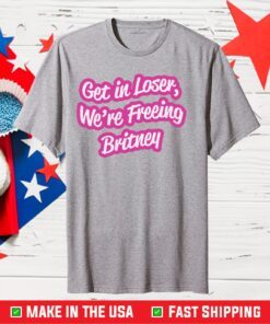 Get In Loser We’re Freeing Britney Classic T-Shirt