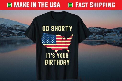 Go Shorty Its Your Birthday 4th of July Unisex T-Shirt