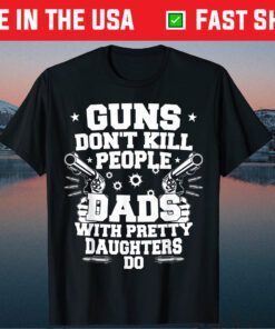 Guns Don't Kill People Dads With Pretty Daughters Humor Dad Classic T-Shirt