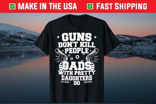 Guns Don't Kill People Dads With Pretty Daughters Humor Dad Classic T-Shirt