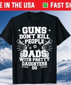 Guns Don't Kill People Dads With Pretty Daughters Humor Dad Classic T-Shirt