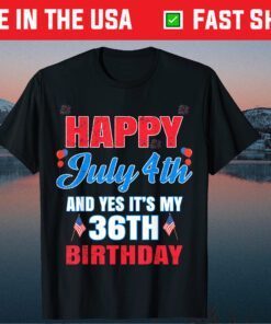 Happy 4 July And Yes It's My 36th Birthday Since July 1985 Unisex T-Shirt