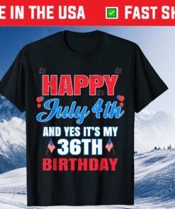 Happy 4 July And Yes It's My 36th Birthday Since July 1985 Unisex T-Shirt