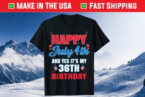 Happy 4 July And Yes It's My 36th Birthday Since July 1985 Unisex T-Shirt