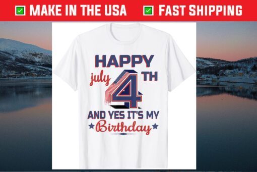 Happy 4th July And Yes It's My Birthday Unisex T-Shirts