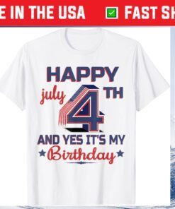 Happy 4th July And Yes It's My Birthday Unisex T-Shirts