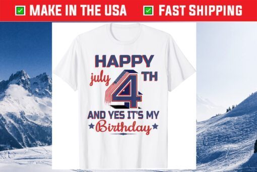 Happy 4th July And Yes It's My Birthday Unisex T-Shirts