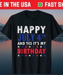 Happy July 4th And Yes It's My Birthday Independence Day Classic T-Shirt