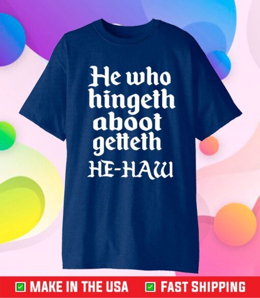 He Who Hingeth Aboot Getteth HE HAW T-Shirt