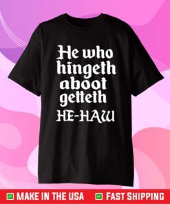 He Who Hingeth Aboot Getteth HE HAW T-Shirt