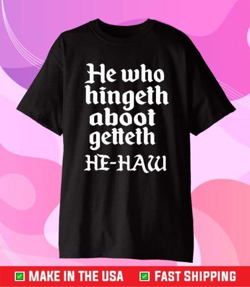 He Who Hingeth Aboot Getteth HE HAW T-Shirt