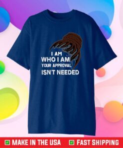 I Am Who I Am Your Approval Isn't NeI Am Who I Am Your Approval Isn't Needed Us 2021 T-Shirteded Us 2021 T-Shirt