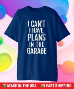 I Cant I Have Plans In The Garage Classic T-Shirt