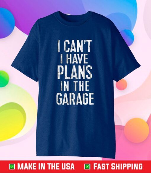 I Cant I Have Plans In The Garage Classic T-Shirt