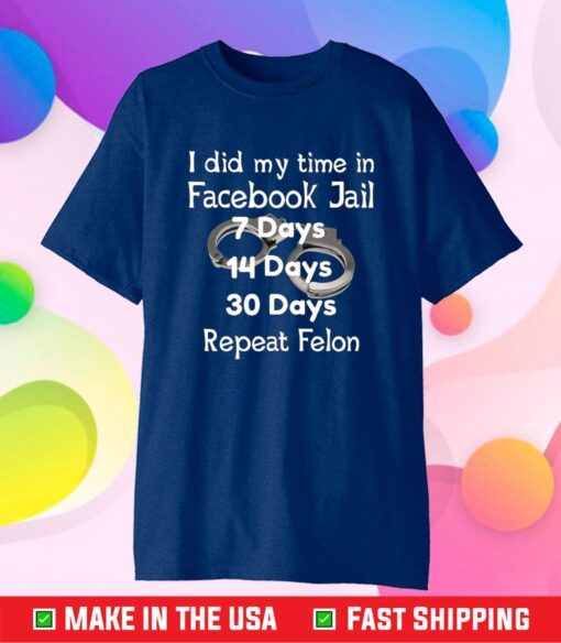 I Did My Time In Facebook Jail 7 Days 14 Days 30 Days Repeat Felon Classic T-shirt