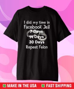 I Did My Time In Facebook Jail 7 Days 14 Days 30 Days Repeat Felon Classic T-shirt