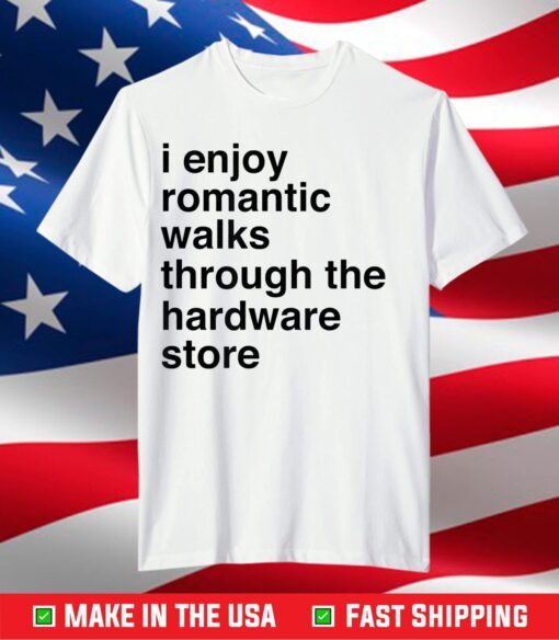 I Enjoy Romantic Walks Through The Hardware Store T-Shirt