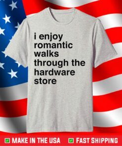 I Enjoy Romantic Walks Through The Hardware Store T-Shirt