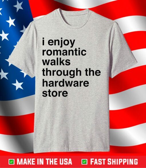 I Enjoy Romantic Walks Through The Hardware Store T-Shirt