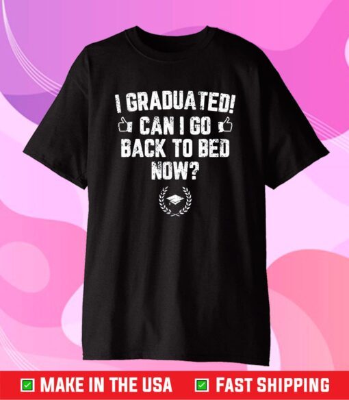 I Graduated! Can I Go Back To Bed Now Gift T-Shirt