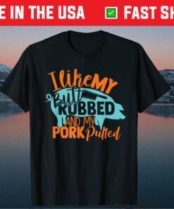 I Like My Butt Rubbed And My Pork Pulled Classic T-Shirt