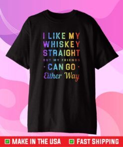 I Like My Whiskey Straight But My Friends Can Go Either Way Pride Classic T-Shirt