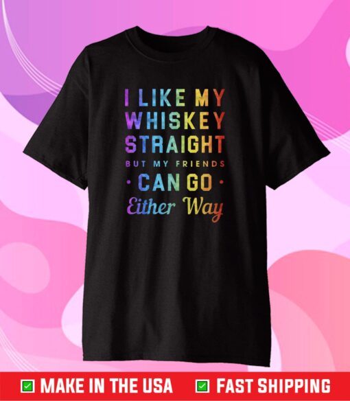 I Like My Whiskey Straight But My Friends Can Go Either Way Pride Classic T-Shirt