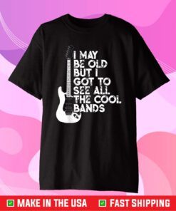 I May Be Old But I Got To See All The Cool Bands Classic T-Shirt