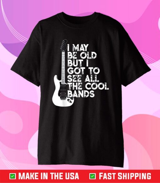 I May Be Old But I Got To See All The Cool Bands Classic T-Shirt