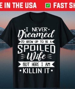 I Never Dreamed I'd Grow Up To Be A Spoiled Wife Classic T-Shirt